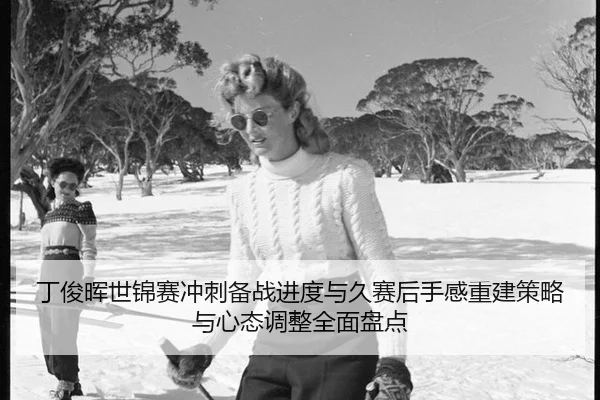 丁俊晖世锦赛冲刺备战进度与久赛后手感重建策略与心态调整全面盘点